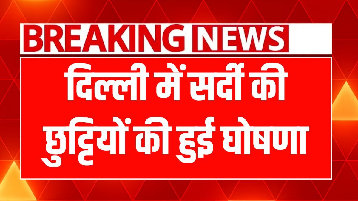 दिल्ली में सर्दी की छुट्टियों की हुई घोषणा, इस दिन से शुरू होगी स्कूल छुट्टियां Delhi School Holiday